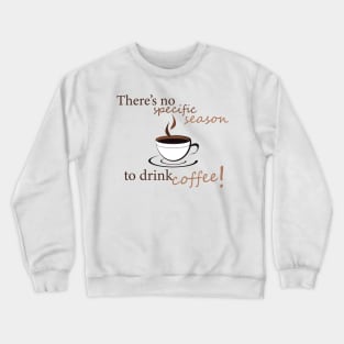 There's no specific season to drink coffee! Crewneck Sweatshirt